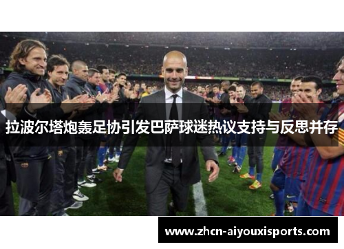 拉波尔塔炮轰足协引发巴萨球迷热议支持与反思并存