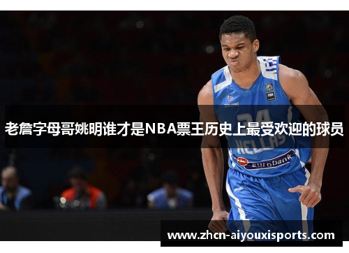 老詹字母哥姚明谁才是NBA票王历史上最受欢迎的球员