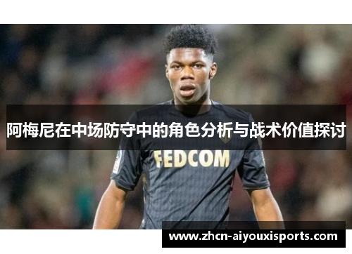 阿梅尼在中场防守中的角色分析与战术价值探讨