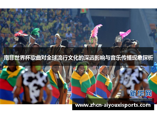 南非世界杯歌曲对全球流行文化的深远影响与音乐传播现象探析