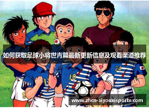 如何获取足球小将世青篇最新更新信息及观看渠道推荐