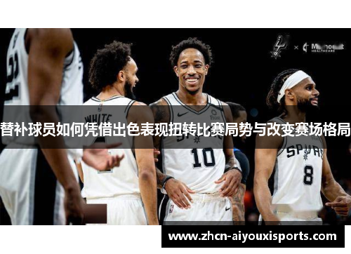 替补球员如何凭借出色表现扭转比赛局势与改变赛场格局