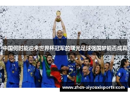 中国何时能迎来世界杯冠军的曙光足球强国梦能否成真
