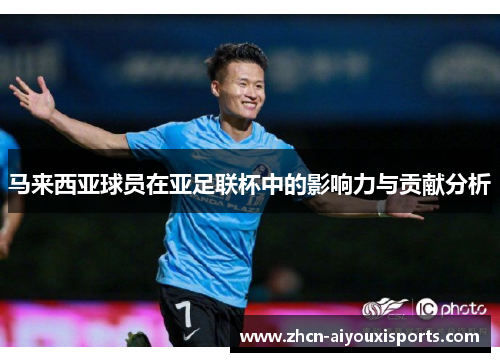 马来西亚球员在亚足联杯中的影响力与贡献分析